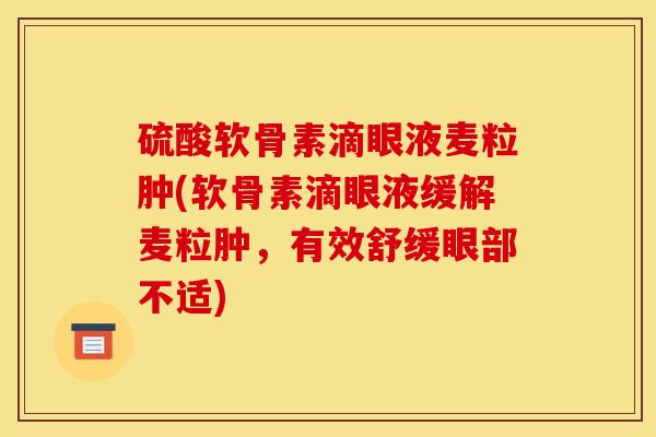 硫酸软骨素滴眼液麦粒肿(软骨素滴眼液缓解麦粒肿，有效舒缓眼部不适)