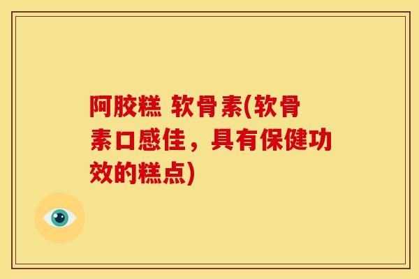 阿胶糕 软骨素(软骨素口感佳，具有保健功效的糕点)