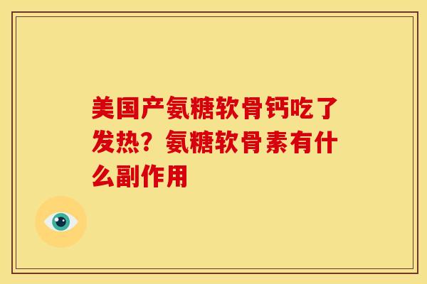 美国产氨糖软骨钙吃了发热？氨糖软骨素有什么副作用