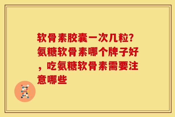 软骨素胶囊一次几粒？氨糖软骨素哪个牌子好，吃氨糖软骨素需要注意哪些