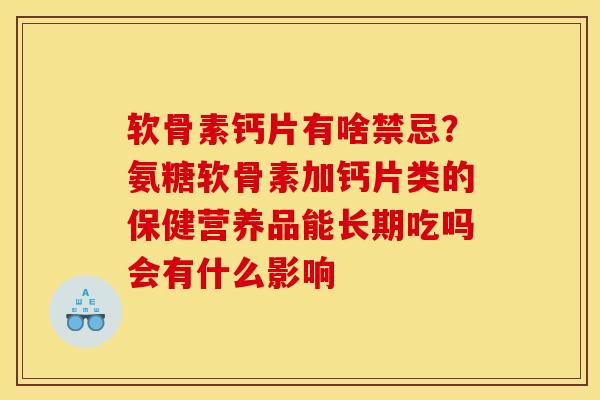 软骨素钙片有啥禁忌？氨糖软骨素加钙片类的保健营养品能长期吃吗会有什么影响