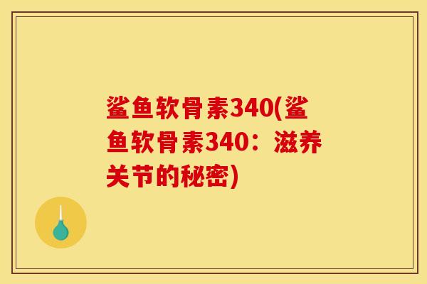 鲨鱼软骨素340(鲨鱼软骨素340：滋养关节的秘密)