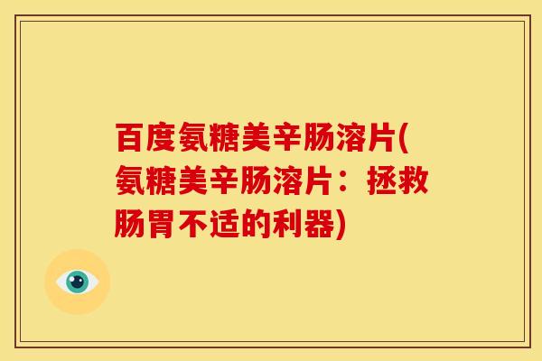 百度氨糖美辛肠溶片(氨糖美辛肠溶片：拯救肠胃不适的利器)