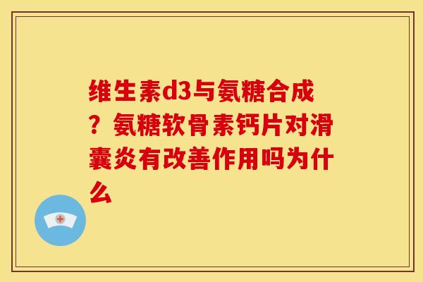 维生素d3与氨糖合成？氨糖软骨素钙片对滑囊炎有改善作用吗为什么