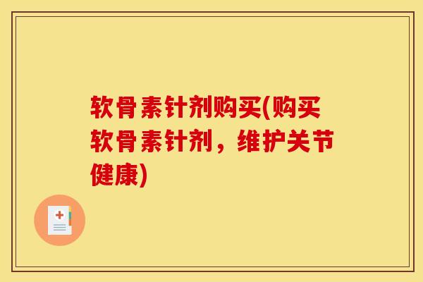 软骨素针剂购买(购买软骨素针剂，维护关节健康)