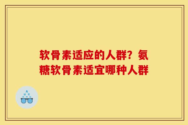 软骨素适应的人群？氨糖软骨素适宜哪种人群