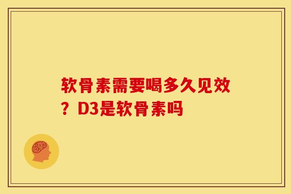 软骨素需要喝多久见效？D3是软骨素吗