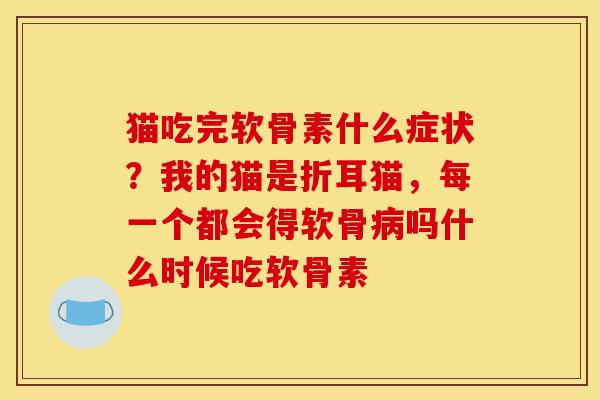 猫吃完软骨素什么症状？我的猫是折耳猫，每一个都会得软骨病吗什么时候吃软骨素