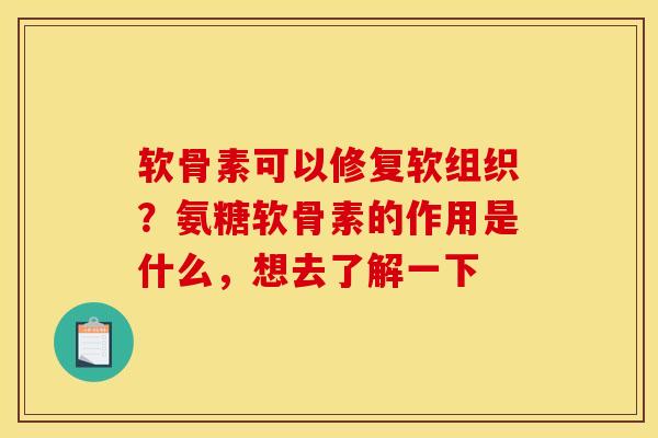 软骨素可以修复软组织？氨糖软骨素的作用是什么，想去了解一下