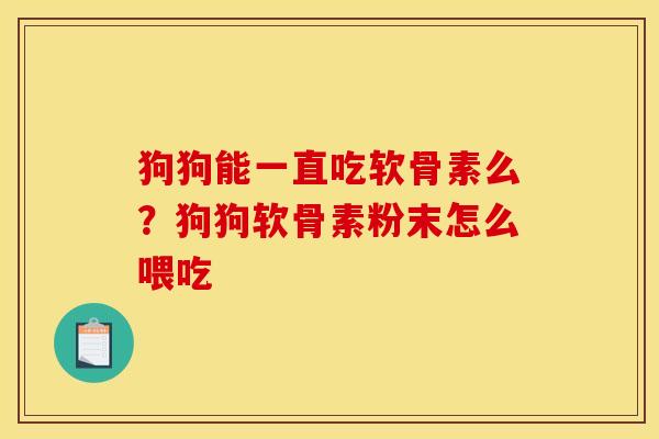 狗狗能一直吃软骨素么？狗狗软骨素粉末怎么喂吃