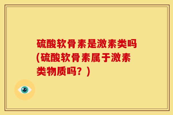 硫酸软骨素是激素类吗(硫酸软骨素属于激素类物质吗？)