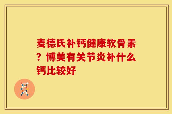 麦德氏补钙健康软骨素？博美有关节炎补什么钙比较好