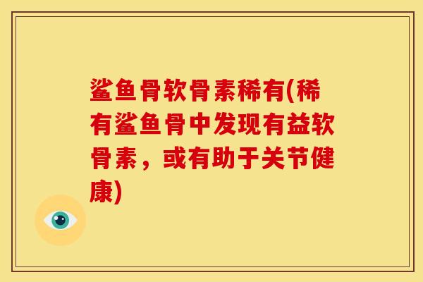 鲨鱼骨软骨素稀有(稀有鲨鱼骨中发现有益软骨素，或有助于关节健康)