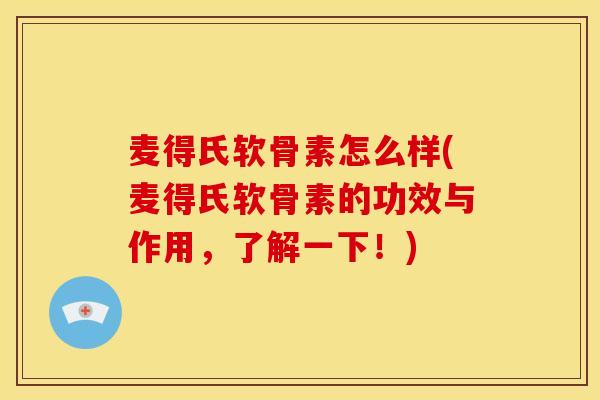 麦得氏软骨素怎么样(麦得氏软骨素的功效与作用，了解一下！)