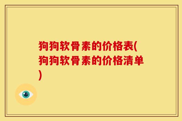 狗狗软骨素的价格表(狗狗软骨素的价格清单)