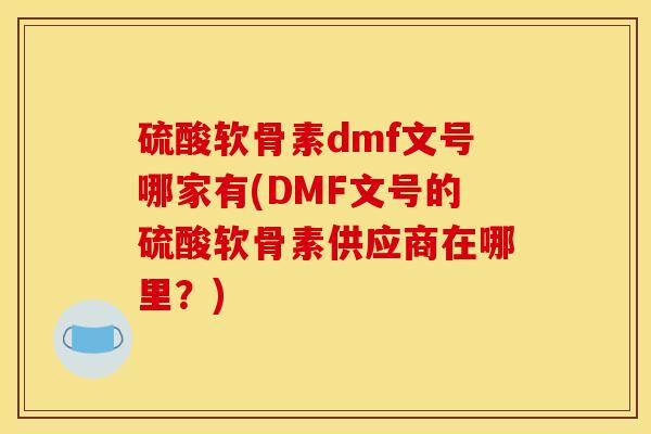 硫酸软骨素dmf文号哪家有(DMF文号的硫酸软骨素供应商在哪里？)
