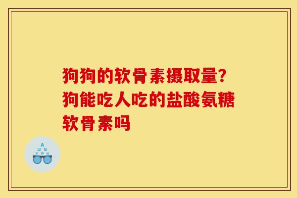 狗狗的软骨素摄取量？狗能吃人吃的盐酸氨糖软骨素吗