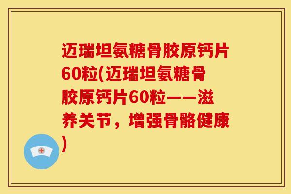 迈瑞坦氨糖骨胶原钙片60粒(迈瑞坦氨糖骨胶原钙片60粒——滋养关节，增强骨骼健康)