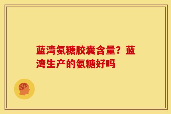 蓝湾氨糖胶囊含量？蓝湾生产的氨糖好吗