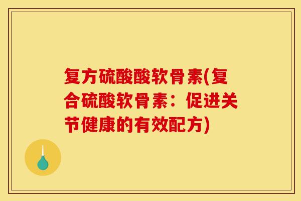 复方硫酸酸软骨素(复合硫酸软骨素：促进关节健康的有效配方)