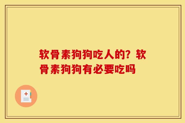 软骨素狗狗吃人的？软骨素狗狗有必要吃吗