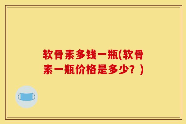 软骨素多钱一瓶(软骨素一瓶价格是多少？)