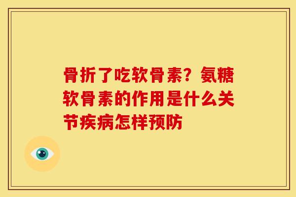 骨折了吃软骨素？氨糖软骨素的作用是什么关节疾病怎样预防