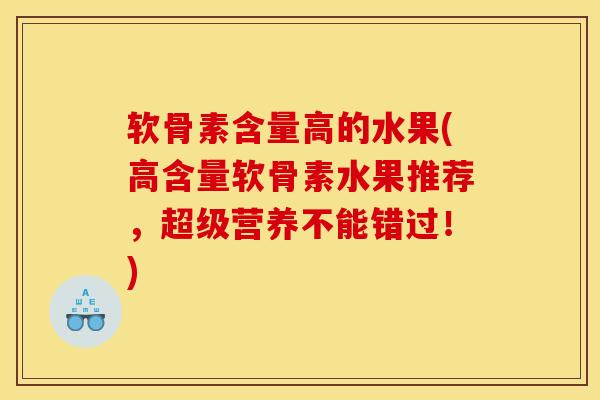软骨素含量高的水果(高含量软骨素水果推荐，超级营养不能错过！)