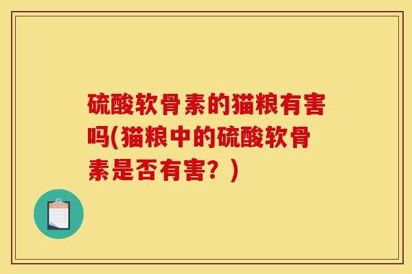 硫酸软骨素的猫粮有害吗(猫粮中的硫酸软骨素是否有害？)