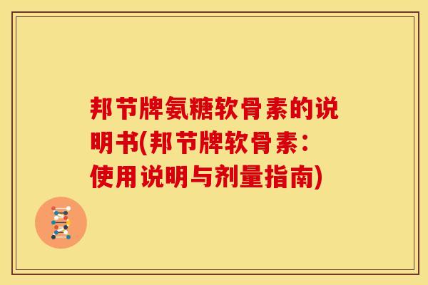 邦节牌氨糖软骨素的说明书(邦节牌软骨素：使用说明与剂量指南)