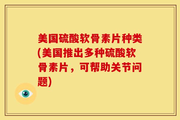 美国硫酸软骨素片种类(美国推出多种硫酸软骨素片，可帮助关节问题)