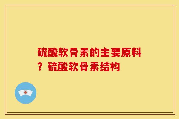 硫酸软骨素的主要原料？硫酸软骨素结构