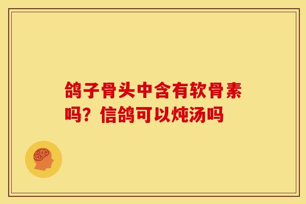 鸽子骨头中含有软骨素吗？信鸽可以炖汤吗