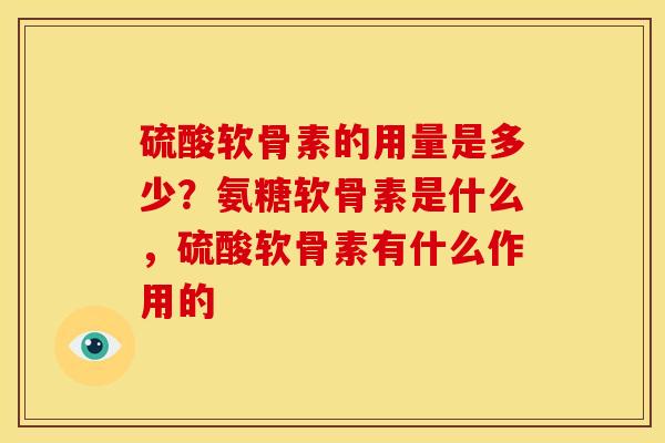 硫酸软骨素的用量是多少？氨糖软骨素是什么，硫酸软骨素有什么作用的