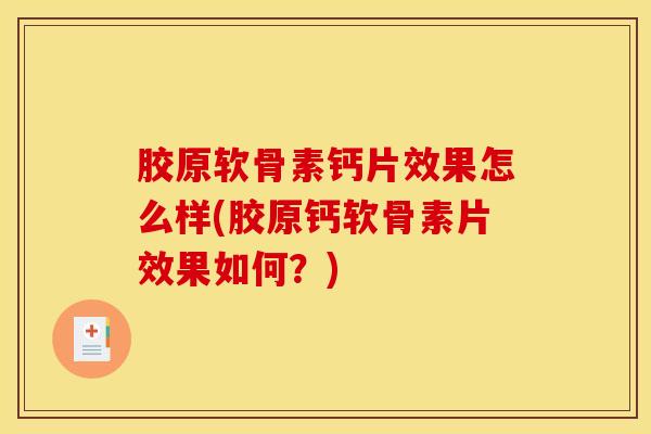 胶原软骨素钙片效果怎么样(胶原钙软骨素片效果如何？)