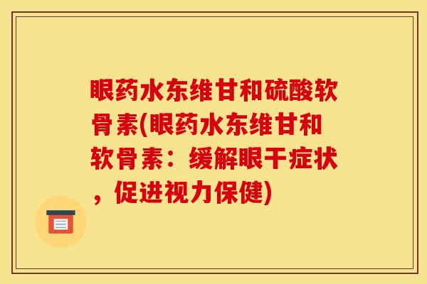眼药水东维甘和硫酸软骨素(眼药水东维甘和软骨素：缓解眼干症状，促进视力保健)