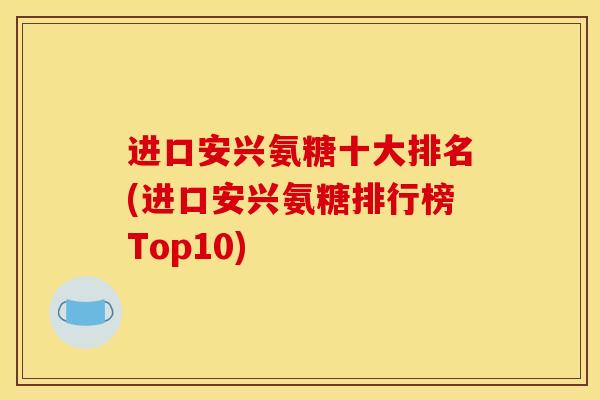 进口安兴氨糖十大排名(进口安兴氨糖排行榜Top10)