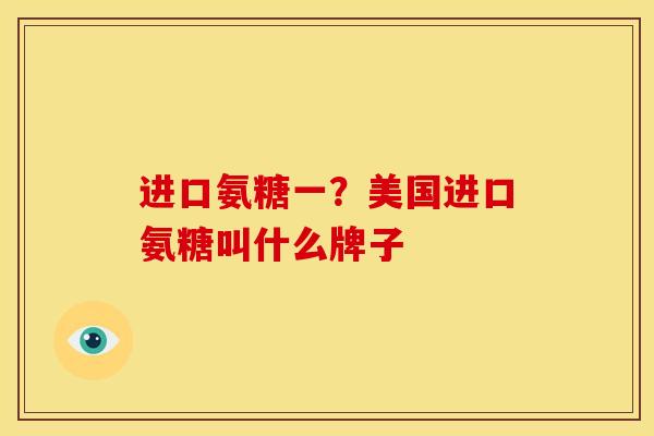 进口氨糖一？美国进口氨糖叫什么牌子