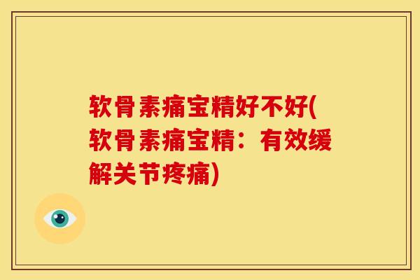软骨素痛宝精好不好(软骨素痛宝精：有效缓解关节疼痛)