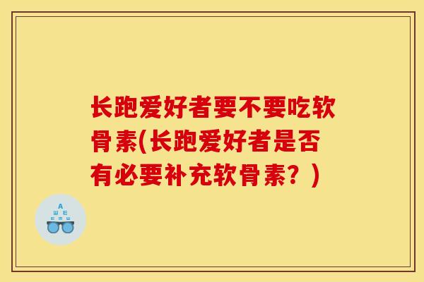 长跑爱好者要不要吃软骨素(长跑爱好者是否有必要补充软骨素？)