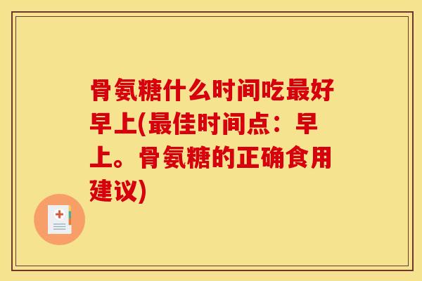 骨氨糖什么时间吃最好早上(最佳时间点：早上。骨氨糖的正确食用建议)