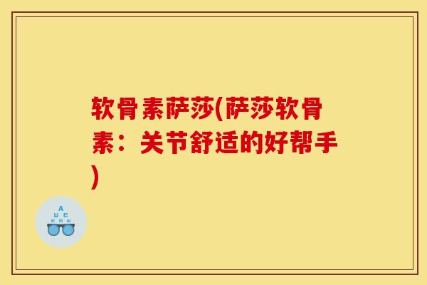 软骨素萨莎(萨莎软骨素：关节舒适的好帮手)