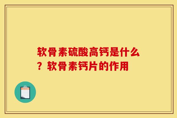软骨素硫酸高钙是什么？软骨素钙片的作用