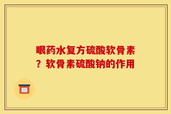 眼药水复方硫酸软骨素？软骨素硫酸钠的作用