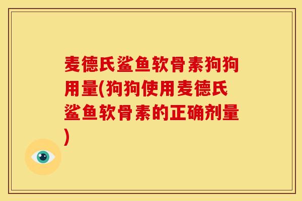 麦德氏鲨鱼软骨素狗狗用量(狗狗使用麦德氏鲨鱼软骨素的正确剂量)