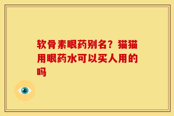 软骨素眼药别名？猫猫用眼药水可以买人用的吗