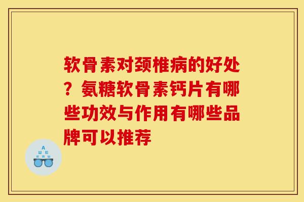 软骨素对颈椎病的好处？氨糖软骨素钙片有哪些功效与作用有哪些品牌可以推荐