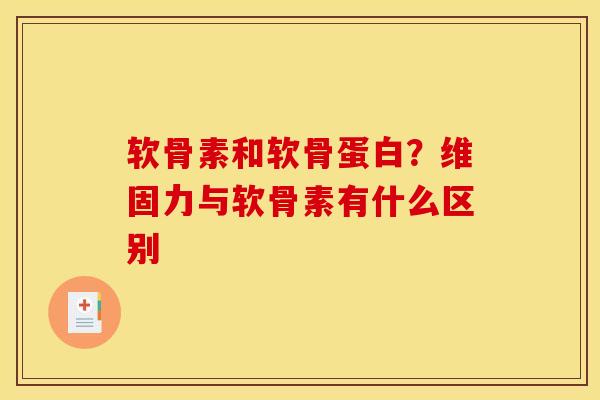 软骨素和软骨蛋白？维固力与软骨素有什么区别
