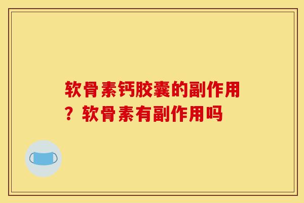 软骨素钙胶囊的副作用？软骨素有副作用吗