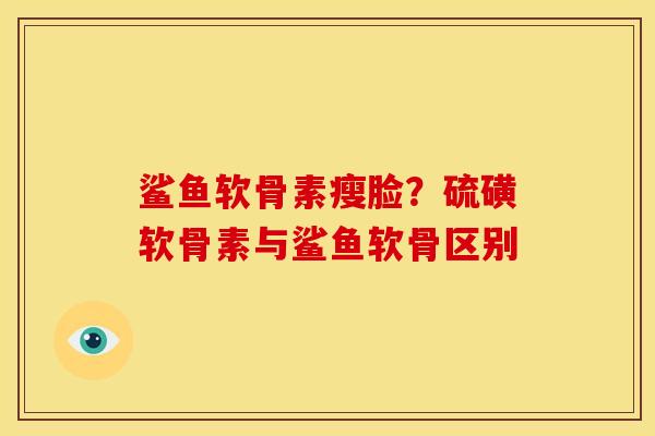 鲨鱼软骨素瘦脸？硫磺软骨素与鲨鱼软骨区别